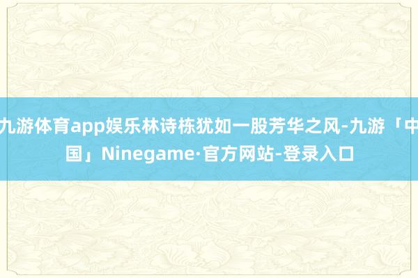 九游体育app娱乐林诗栋犹如一股芳华之风-九游「中国」Ninegame·官方网站-登录入口