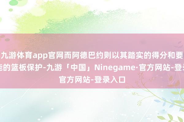 九游体育app官网而阿德巴约则以其踏实的得分和要道技能的篮板保护-九游「中国」Ninegame·官方网站-登录入口