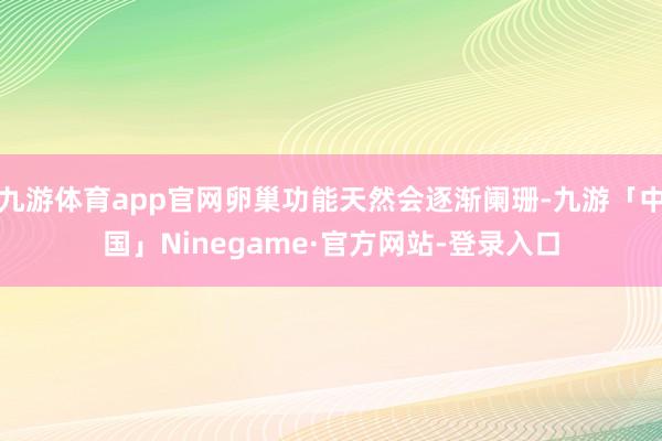 九游体育app官网卵巢功能天然会逐渐阑珊-九游「中国」Ninegame·官方网站-登录入口